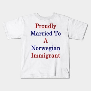 Proudly Married To A Norwegian Immigrant Kids T-Shirt